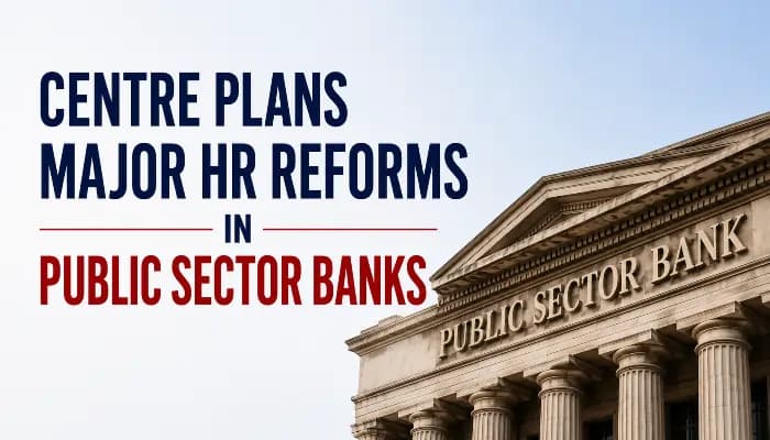 Central Govt Plans Major HR Reforms in Public Sector Banks